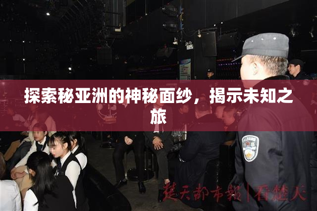 探索秘亚洲的神秘面纱，揭示未知之旅