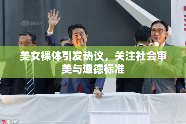 美女裸体引发热议，关注社会审美与道德标准