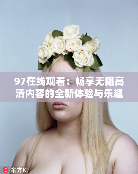 97在线观看：畅享无阻高清内容的全新体验与乐趣