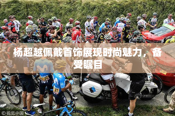 杨超越佩戴首饰展现时尚魅力，备受瞩目