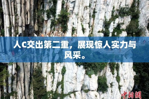 人C交出第二重，展现惊人实力与风采。