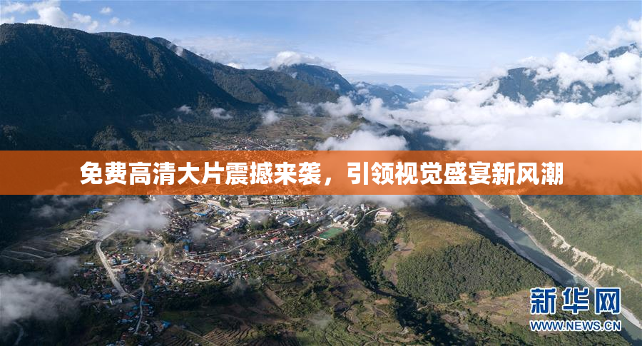 免费高清大片震撼来袭，引领视觉盛宴新风潮