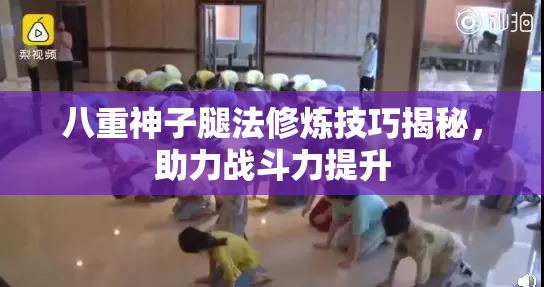 八重神子腿法修炼技巧揭秘，助力战斗力提升