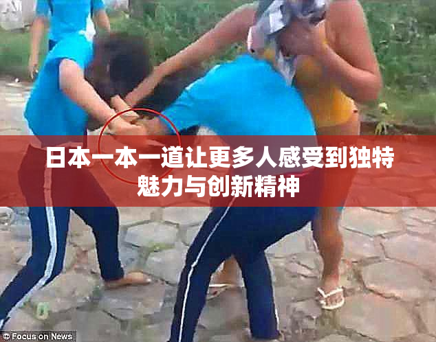 日本一本一道让更多人感受到独特魅力与创新精神