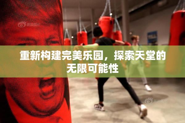 重新构建完美乐园，探索天堂的无限可能性