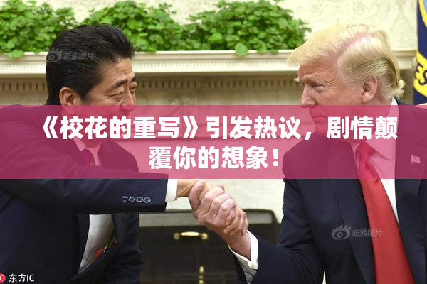 《校花的重写》引发热议，剧情颠覆你的想象！