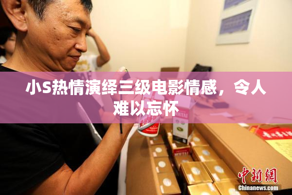 小S热情演绎三级电影情感，令人难以忘怀