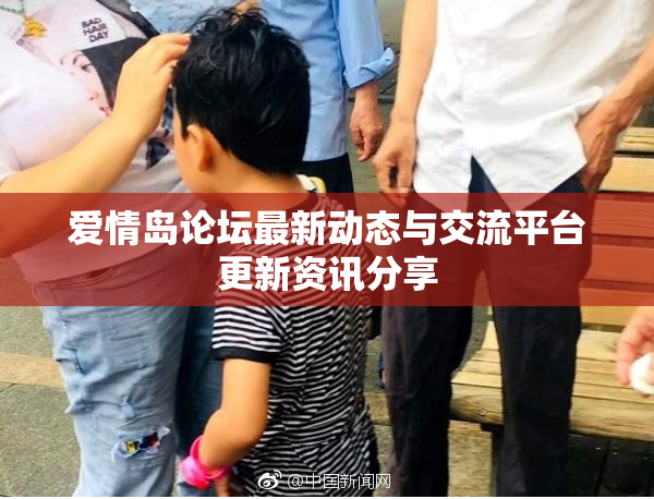 爱情岛论坛最新动态与交流平台更新资讯分享