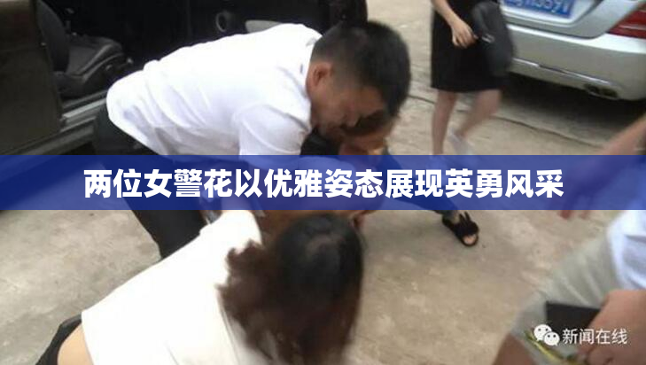 两位女警花以优雅姿态展现英勇风采