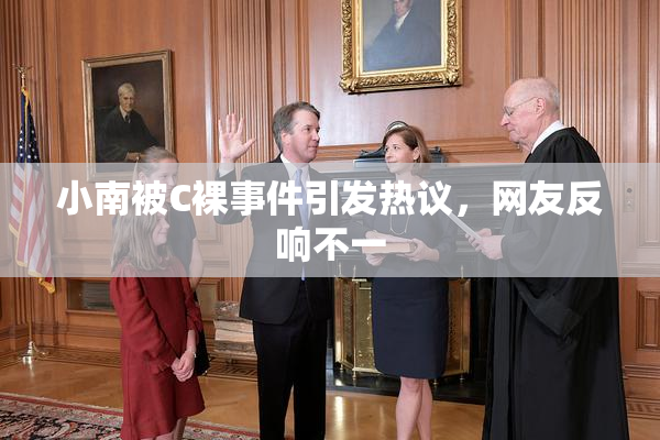 小南被C裸事件引发热议，网友反响不一