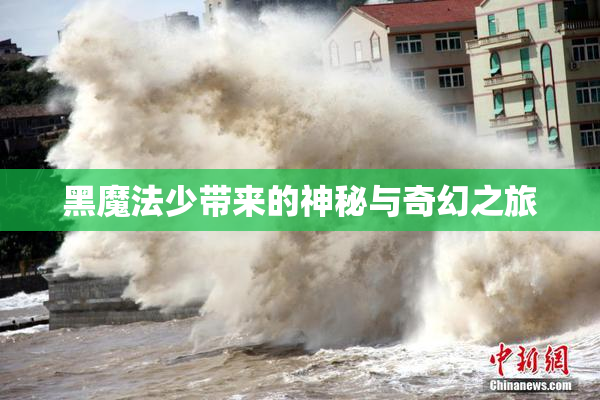 黑魔法少带来的神秘与奇幻之旅
