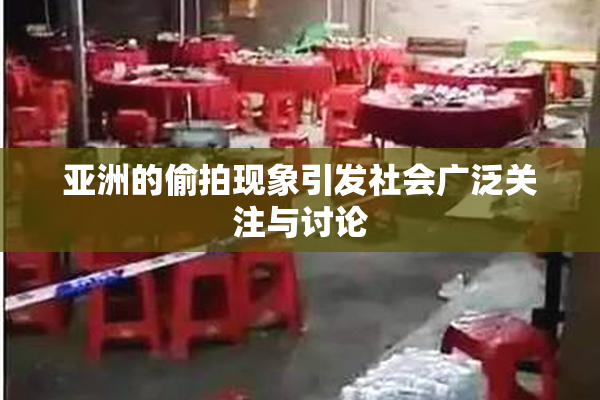 亚洲的偷拍现象引发社会广泛关注与讨论