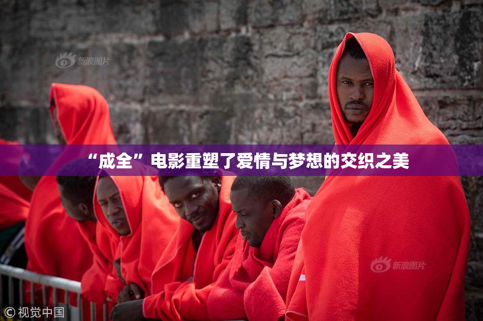 “成全”电影重塑了爱情与梦想的交织之美