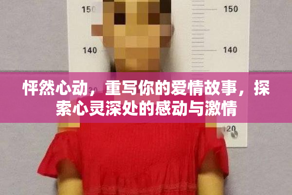 怦然心动，重写你的爱情故事，探索心灵深处的感动与激情