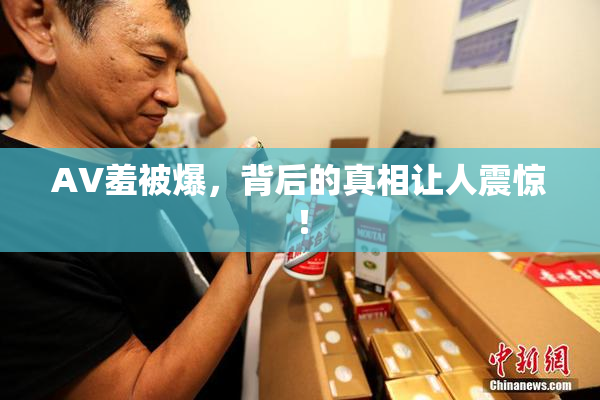 AV羞被爆，背后的真相让人震惊！