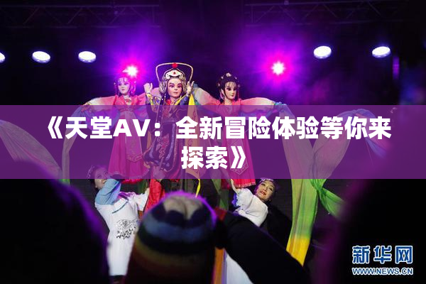 《天堂A∨：全新冒险体验等你来探索》