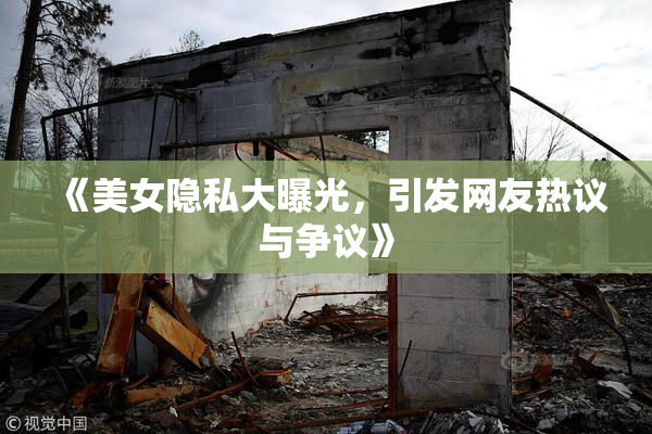 《美女隐私大曝光，引发网友热议与争议》