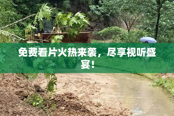 免费看片火热来袭，尽享视听盛宴！