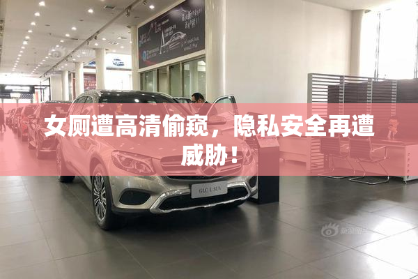 女厕遭高清偷窥，隐私安全再遭威胁！