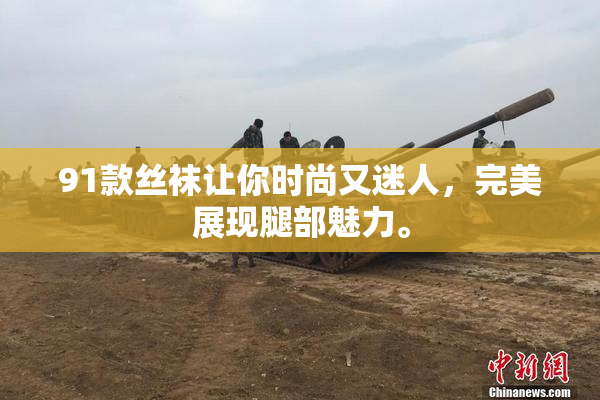 91款丝袜让你时尚又迷人，完美展现腿部魅力。