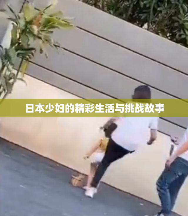 日本少妇的精彩生活与挑战故事