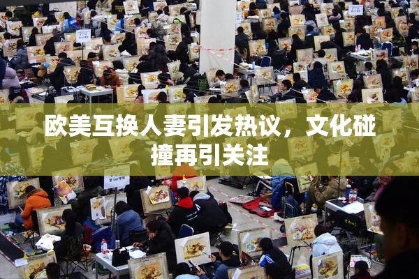 欧美互换人妻引发热议，文化碰撞再引关注