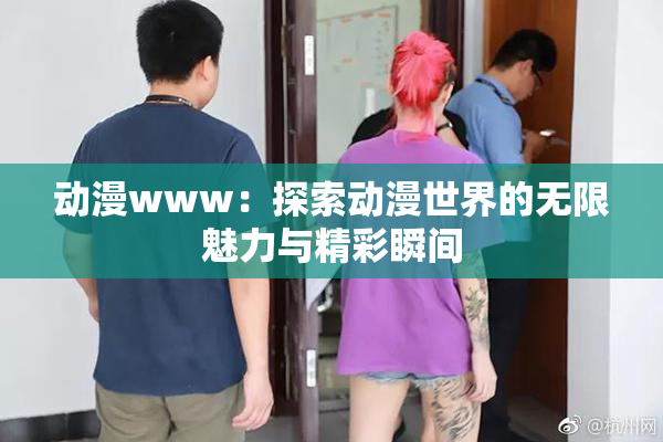 动漫www：探索动漫世界的无限魅力与精彩瞬间