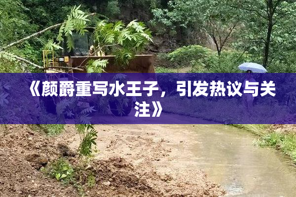 《颜爵重写水王子，引发热议与关注》