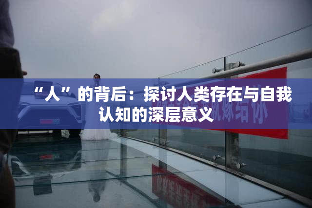 “人”的背后：探讨人类存在与自我认知的深层意义