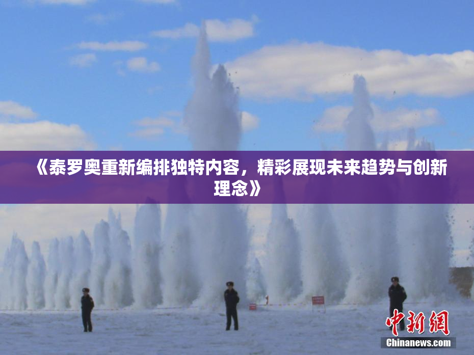 《泰罗奥重新编排独特内容，精彩展现未来趋势与创新理念》