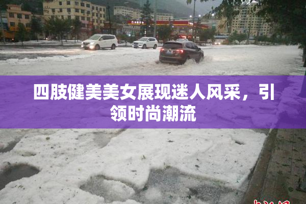 四肢健美美女展现迷人风采，引领时尚潮流