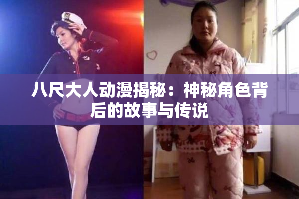 八尺大人动漫揭秘：神秘角色背后的故事与传说