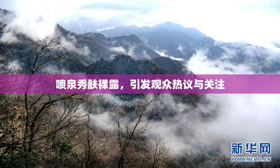 喷泉秀肤裸露，引发观众热议与关注