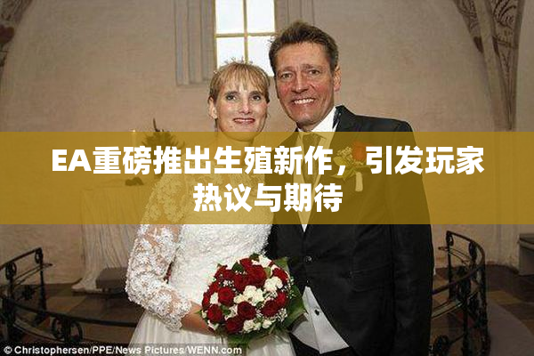EA重磅推出生殖新作，引发玩家热议与期待