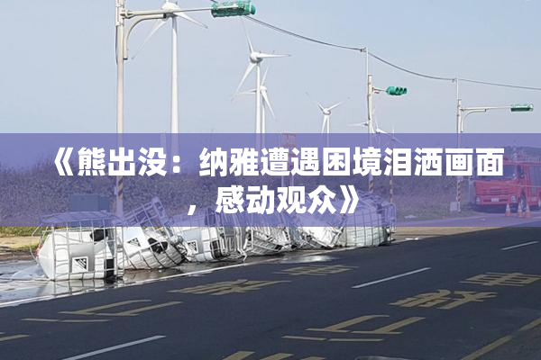 《熊出没：纳雅遭遇困境泪洒画面，感动观众》