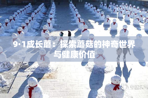 9·1成长蘑：探索蘑菇的神奇世界与健康价值