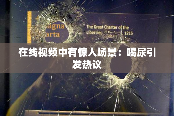 在线视频中有惊人场景：喝尿引发热议