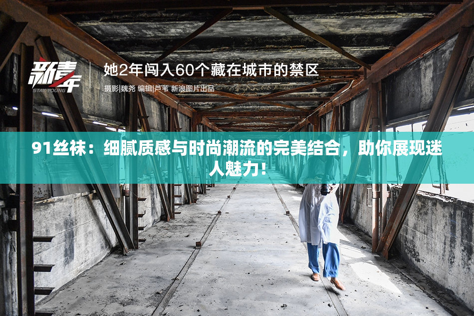 91丝袜：细腻质感与时尚潮流的完美结合，助你展现迷人魅力！