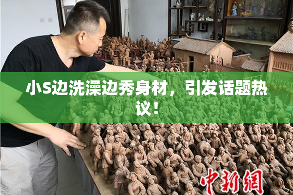 小S边洗澡边秀身材，引发话题热议！