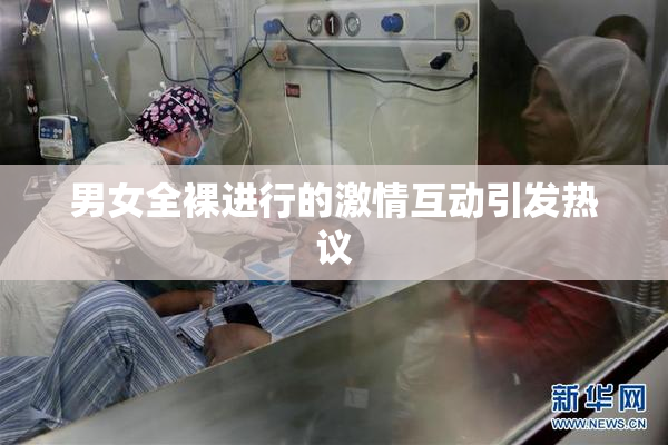 男女全裸进行的激情互动引发热议