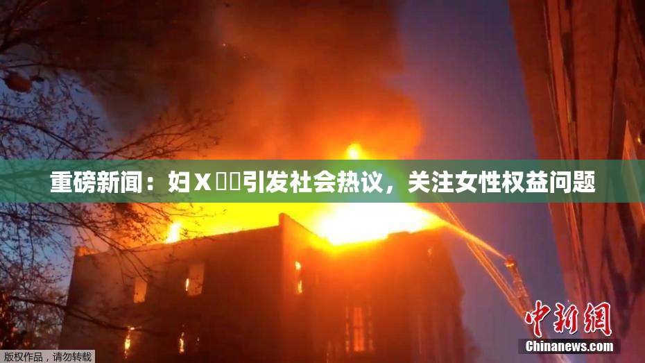 重磅新闻：妇Ⅹ乄乂引发社会热议，关注女性权益问题