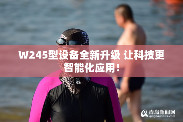 W245型设备全新升级 让科技更智能化应用！