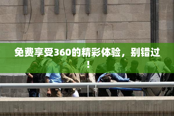 免费享受360的精彩体验，别错过！
