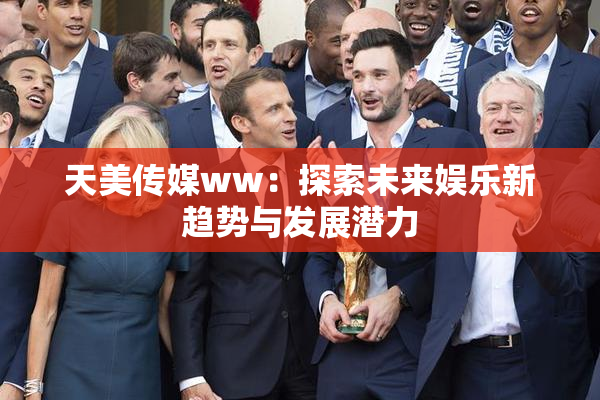 天美传媒ww：探索未来娱乐新趋势与发展潜力