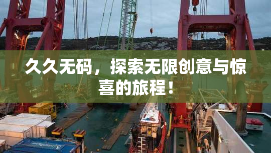 久久无码，探索无限创意与惊喜的旅程！