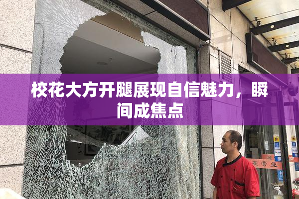 校花大方开腿展现自信魅力，瞬间成焦点