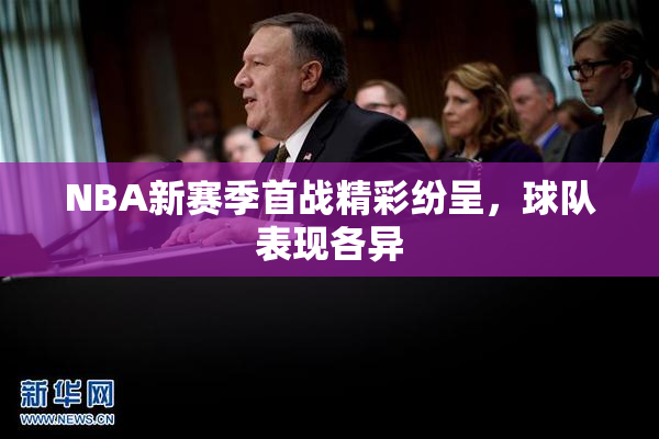 NBA新赛季首战精彩纷呈，球队表现各异