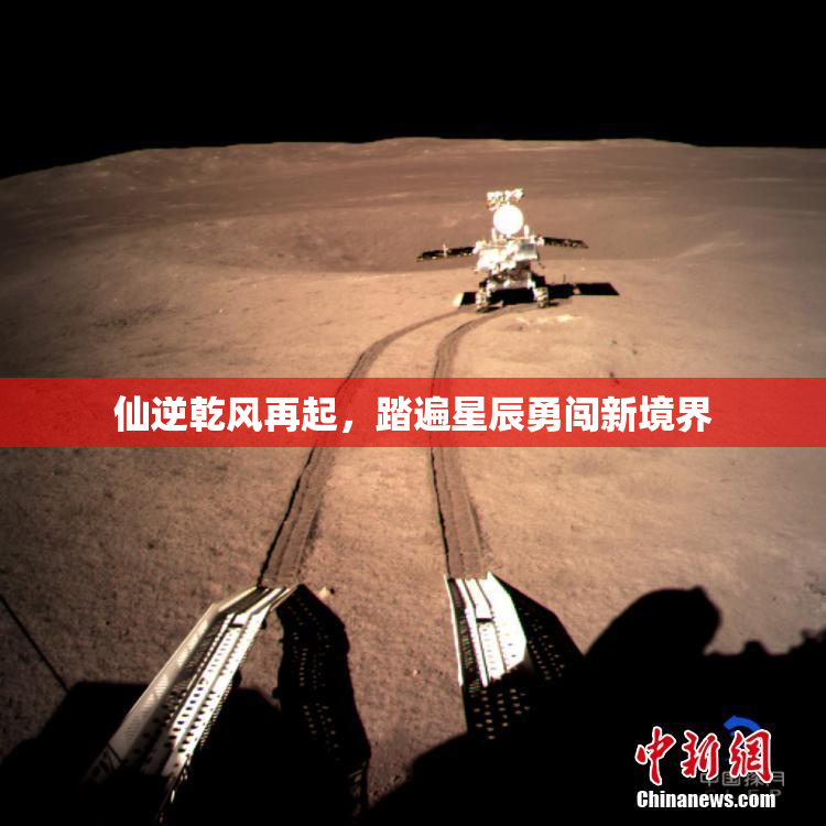 仙逆乾风再起，踏遍星辰勇闯新境界