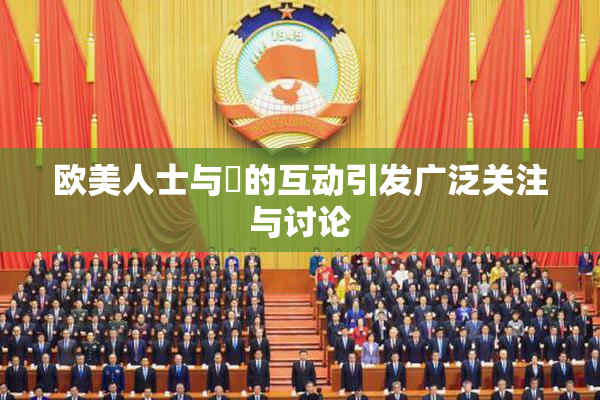 欧美人士与嘼的互动引发广泛关注与讨论