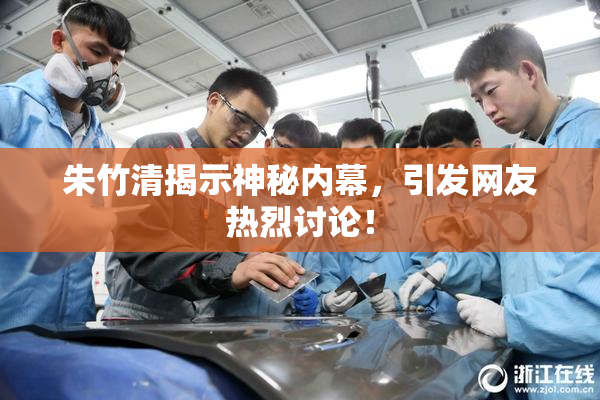 朱竹清揭示神秘内幕，引发网友热烈讨论！